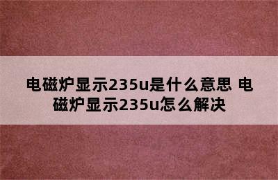 电磁炉显示235u是什么意思 电磁炉显示235u怎么解决